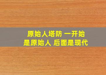 原始人塔防 一开始是原始人 后面是现代